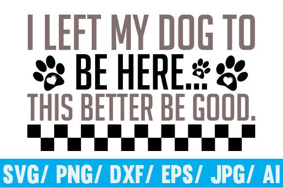I Left My Dog to, Be Here SVG Better PNG